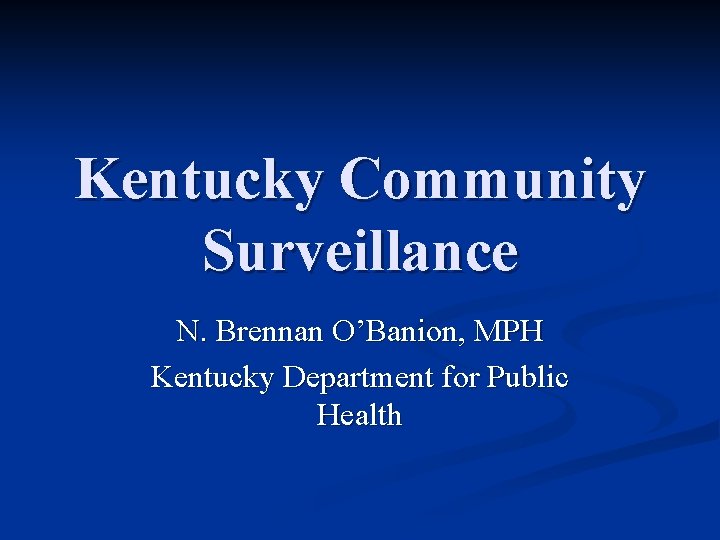 Kentucky Community Surveillance N. Brennan O’Banion, MPH Kentucky Department for Public Health 