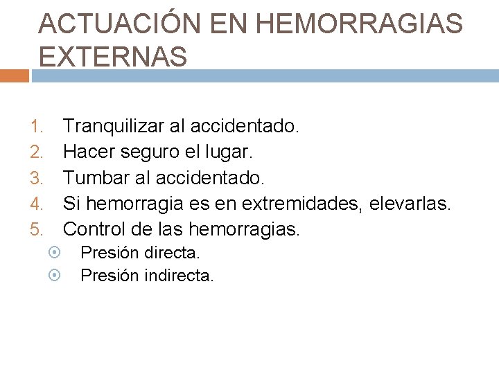 ACTUACIÓN EN HEMORRAGIAS EXTERNAS Tranquilizar al accidentado. Hacer seguro el lugar. Tumbar al accidentado.