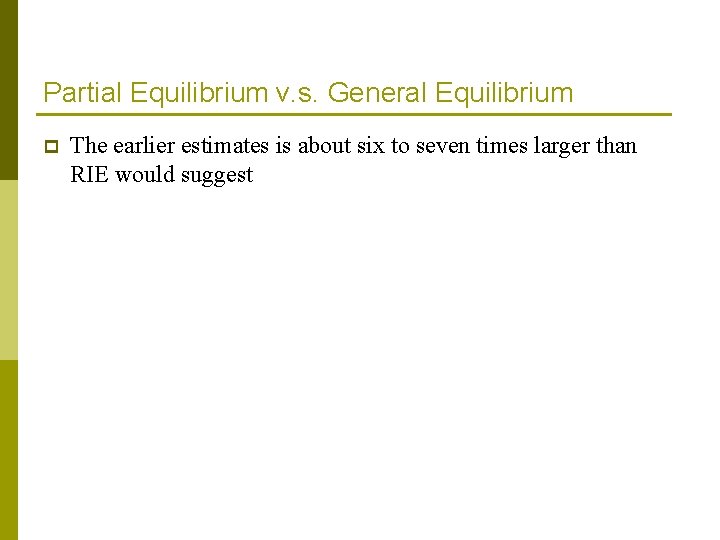 Partial Equilibrium v. s. General Equilibrium p The earlier estimates is about six to Partial Equilibrium v. s. General Equilibrium p The earlier estimates is about six to