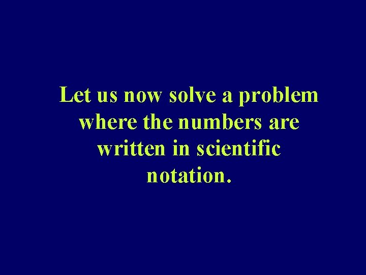 Let us now solve a problem where the numbers are written in scientific notation.