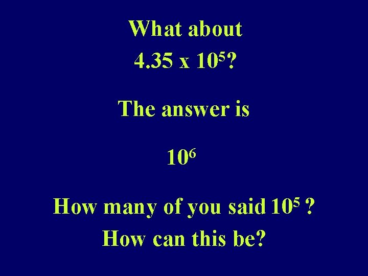 What about 4. 35 x 105? The answer is 106 How many of you