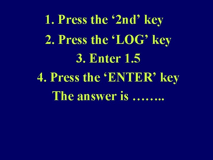 1. Press the ‘ 2 nd’ key 2. Press the ‘LOG’ key 3. Enter