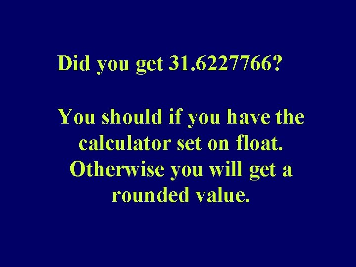 Did you get 31. 6227766? You should if you have the calculator set on