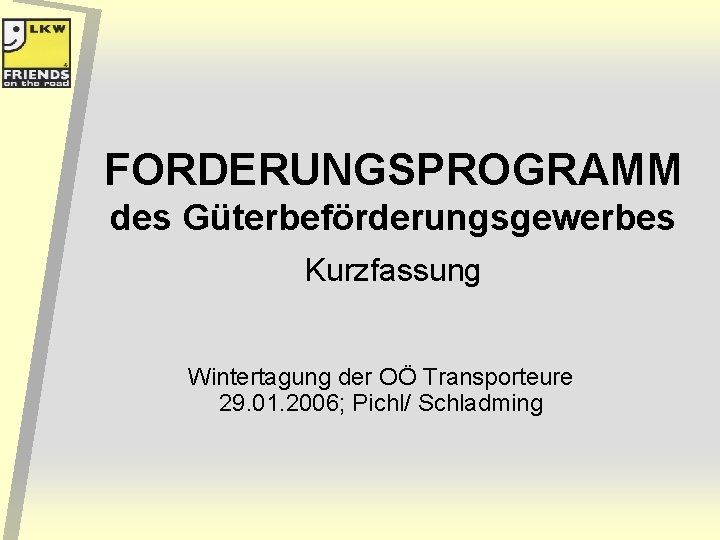 FORDERUNGSPROGRAMM des Güterbeförderungsgewerbes Kurzfassung Wintertagung der OÖ Transporteure 29. 01. 2006; Pichl/ Schladming 