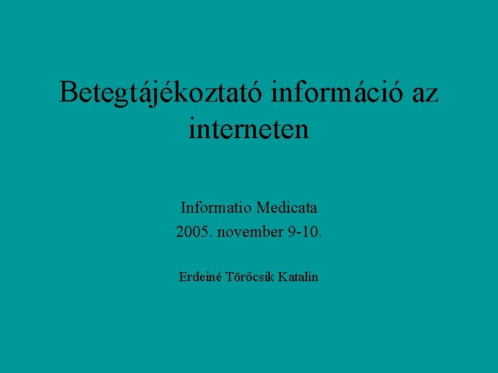 Betegtájékoztató információ az interneten Informatio Medicata 2005. november 9 -10. Erdeiné Törőcsik Katalin 