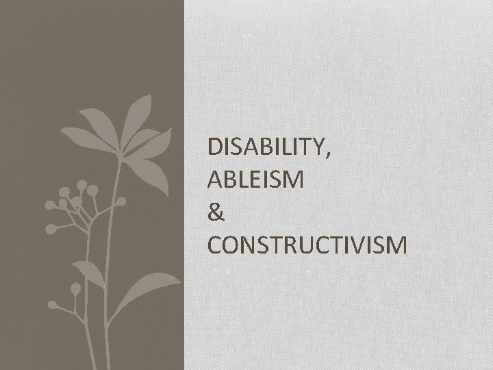 DISABILITY, ABLEISM & CONSTRUCTIVISM 