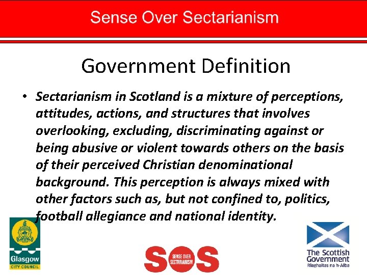 Government Definition • Sectarianism in Scotland is a mixture of perceptions, attitudes, actions, and