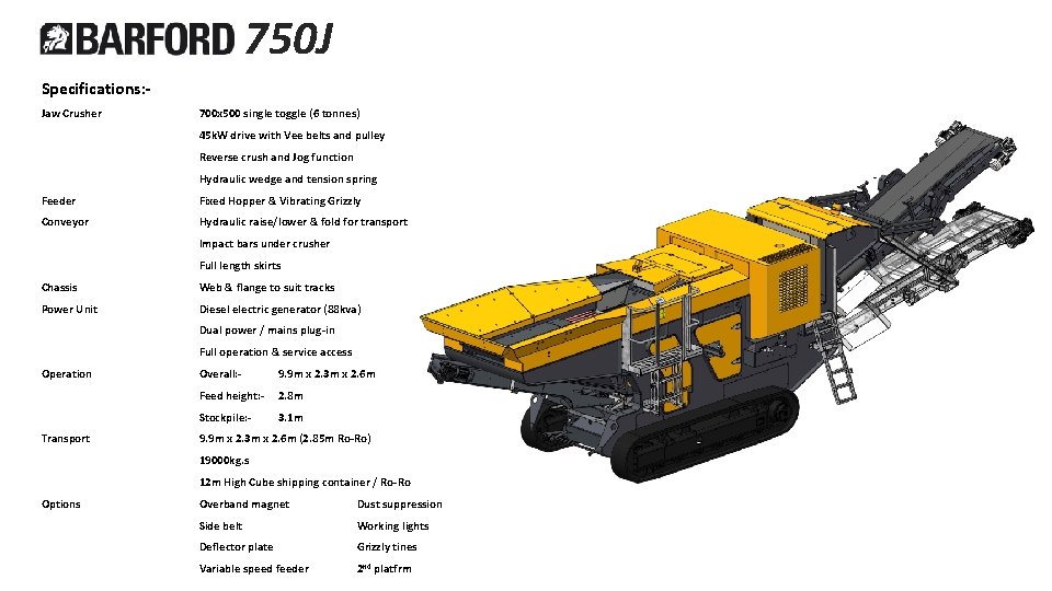 750 J Specifications: Jaw Crusher 700 x 500 single toggle (6 tonnes) 45 k.