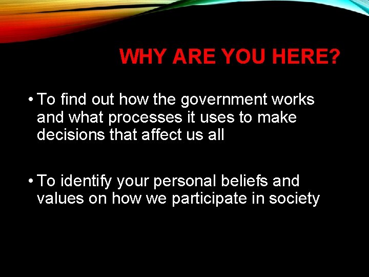 WHY ARE YOU HERE? • To find out how the government works and what