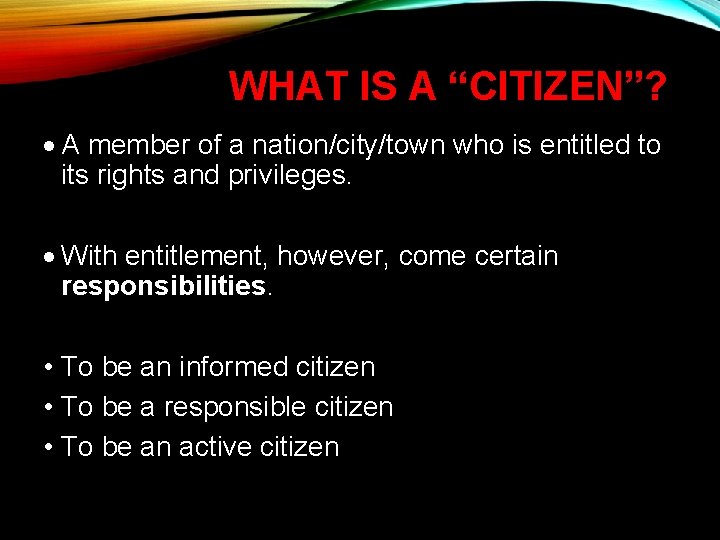 WHAT IS A “CITIZEN”? A member of a nation/city/town who is entitled to its
