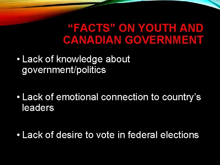“FACTS” ON YOUTH AND CANADIAN GOVERNMENT • Lack of knowledge about government/politics • Lack