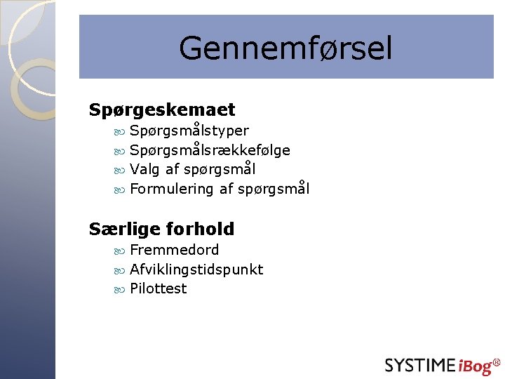 Gennemførsel Spørgeskemaet Spørgsmålstyper Spørgsmålsrækkefølge Valg af spørgsmål Formulering af spørgsmål Særlige forhold Fremmedord Afviklingstidspunkt