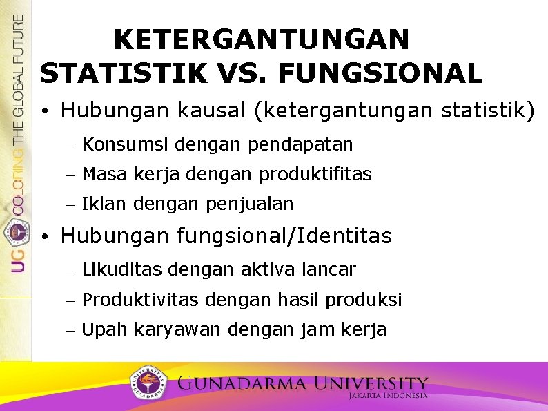 KETERGANTUNGAN STATISTIK VS. FUNGSIONAL • Hubungan kausal (ketergantungan statistik) – Konsumsi dengan pendapatan –