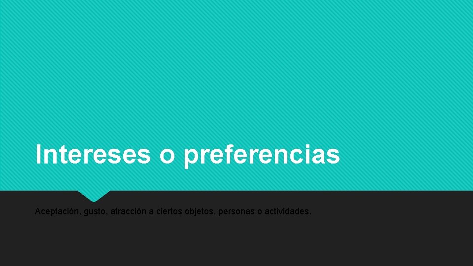 Intereses o preferencias Aceptación, gusto, atracción a ciertos objetos, personas o actividades. Intereses o preferencias Aceptación, gusto, atracción a ciertos objetos, personas o actividades.