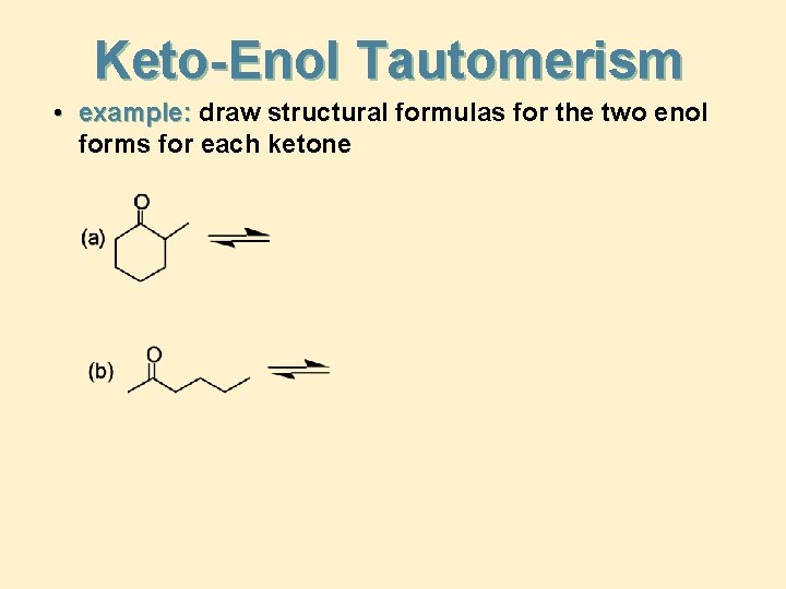Keto-Enol Tautomerism • example: draw structural formulas for the two enol forms for each Keto-Enol Tautomerism • example: draw structural formulas for the two enol forms for each