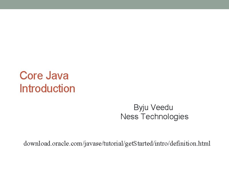 Core Java Introduction Byju Veedu Ness Technologies httpdownload. oracle. com/javase/tutorial/get. Started/intro/definition. html 