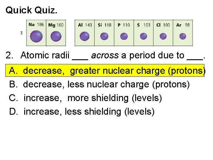 Quick Quiz. 2. Atomic radii ___ across a period due to ___. A. B.