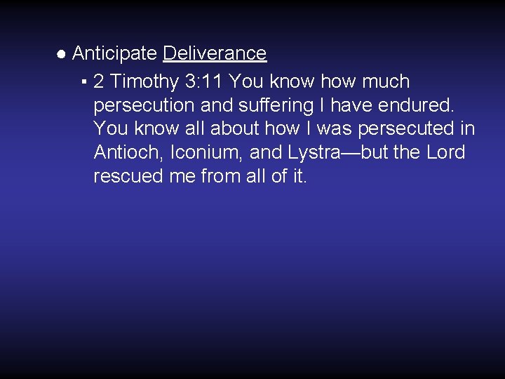 ● Anticipate Deliverance ▪ 2 Timothy 3: 11 You know how much persecution and