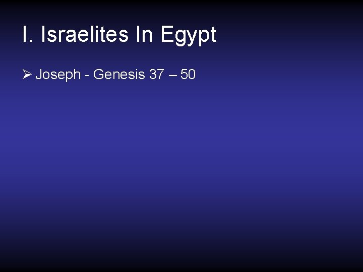 I. Israelites In Egypt Ø Joseph - Genesis 37 – 50 