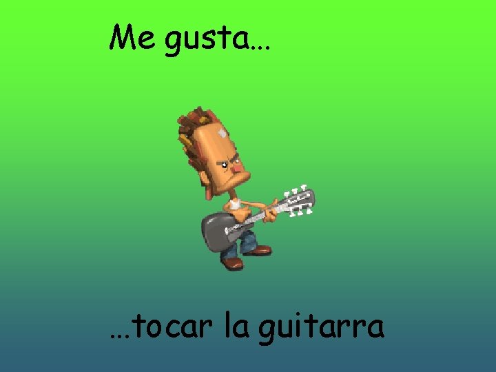 Me gusta… …tocar la guitarra 