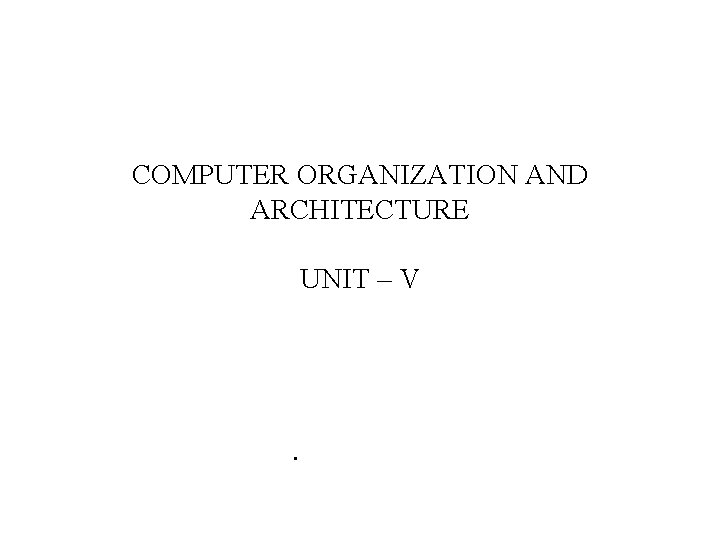 COMPUTER ORGANIZATION AND ARCHITECTURE UNIT – V . 