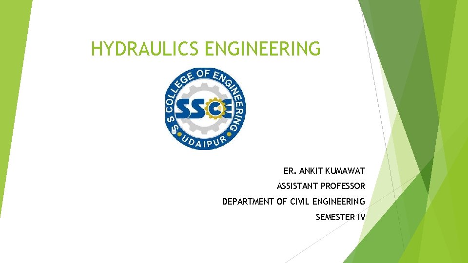 HYDRAULICS ENGINEERING ER. ANKIT KUMAWAT ASSISTANT PROFESSOR DEPARTMENT OF CIVIL ENGINEERING SEMESTER IV 