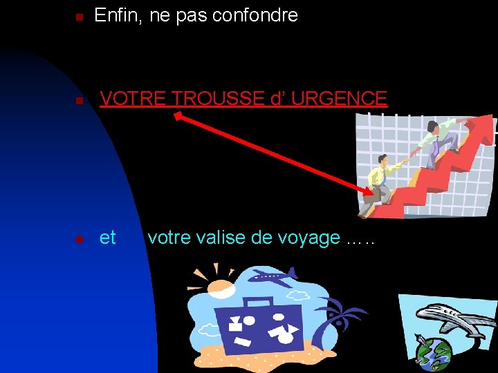 n Enfin, ne pas confondre n VOTRE TROUSSE d’ URGENCE n et votre valise