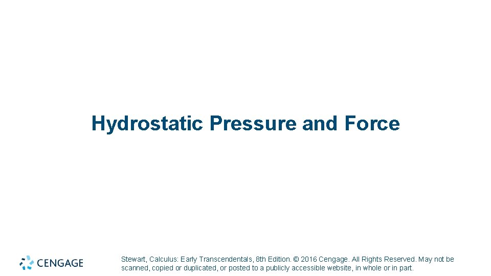 Hydrostatic Pressure and Force Stewart, Calculus: Early Transcendentals, 8 th Edition. © 2016 Cengage. Hydrostatic Pressure and Force Stewart, Calculus: Early Transcendentals, 8 th Edition. © 2016 Cengage.