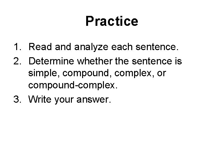 Practice 1. Read analyze each sentence. 2. Determine whether the sentence is simple, compound,