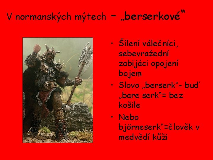 V normanských mýtech – „berserkové“ • Šílení válečníci, sebevražední zabijáci opojení bojem • Slovo