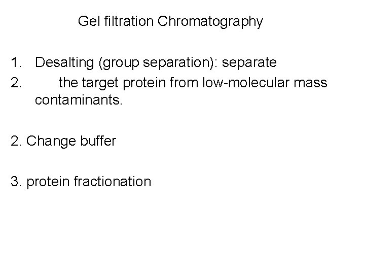 Gel filtration Chromatography 1. Desalting (group separation): separate 2. the target protein from low-molecular