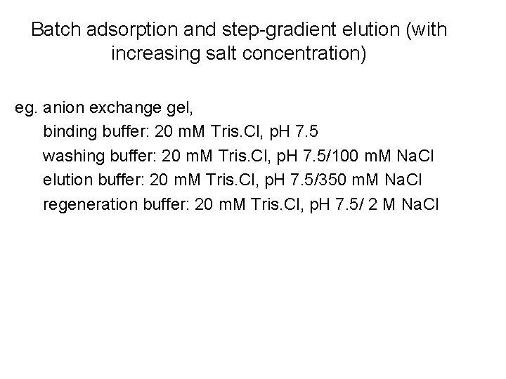 Batch adsorption and step-gradient elution (with increasing salt concentration) eg. anion exchange gel, binding