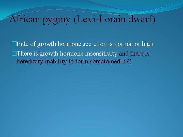 African pygmy (Levi-Lorain dwarf) �Rate of growth hormone secretion is normal or high �There