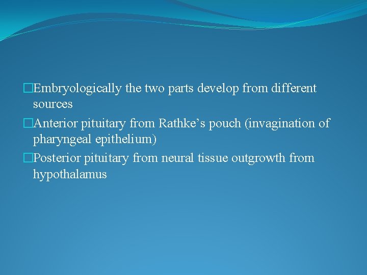 �Embryologically the two parts develop from different sources �Anterior pituitary from Rathke’s pouch (invagination