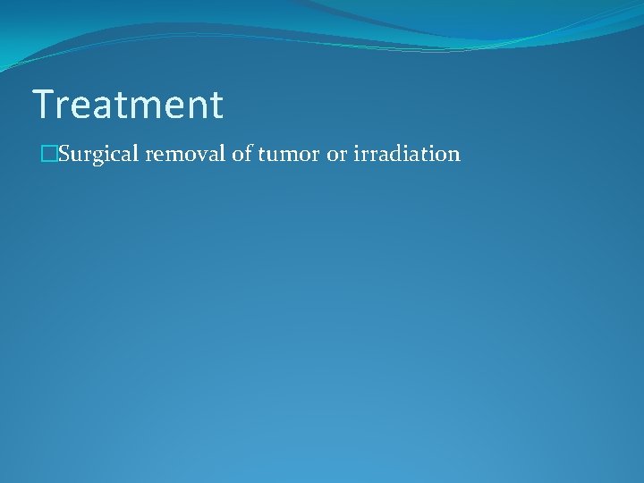 Treatment �Surgical removal of tumor or irradiation 