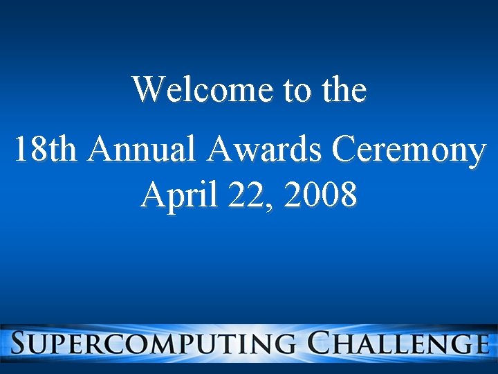 Welcome to the 18 th Annual Awards Ceremony April 22, 2008 