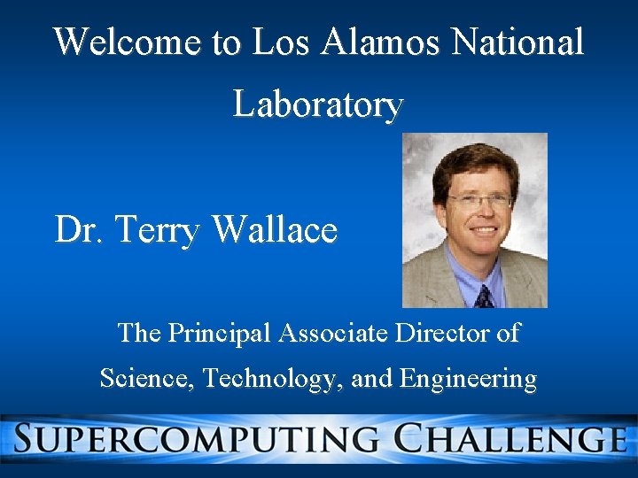 Welcome to Los Alamos National Laboratory Dr. Terry Wallace The Principal Associate Director of