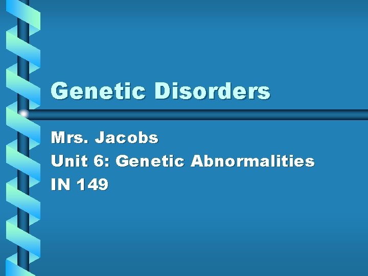 Genetic Disorders Mrs. Jacobs Unit 6: Genetic Abnormalities IN 149 