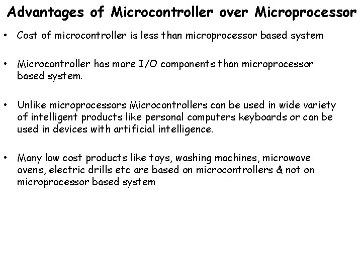 Advantages of Microcontroller over Microprocessor • Cost of microcontroller is less than microprocessor based