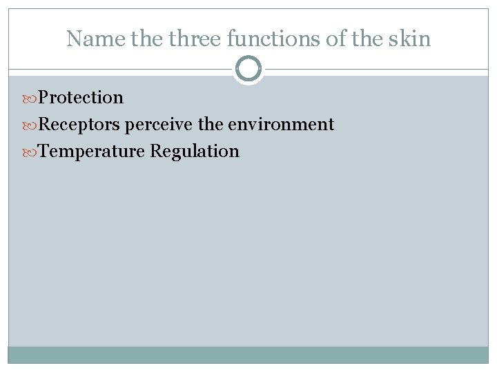 Name three functions of the skin Protection Receptors perceive the environment Temperature Regulation 