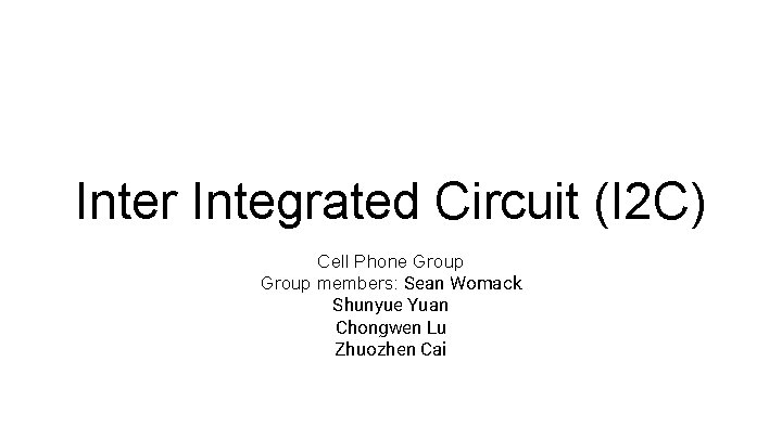 Inter Integrated Circuit (I 2 C) Cell Phone Group members: Sean Womack Shunyue Yuan Inter Integrated Circuit (I 2 C) Cell Phone Group members: Sean Womack Shunyue Yuan