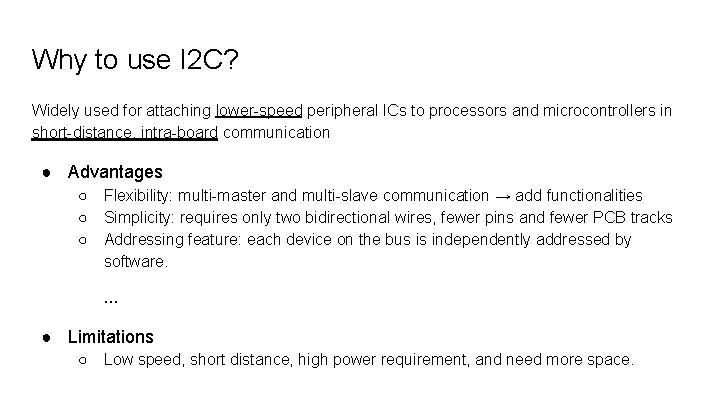 Why to use I 2 C? Widely used for attaching lower-speed peripheral ICs to Why to use I 2 C? Widely used for attaching lower-speed peripheral ICs to