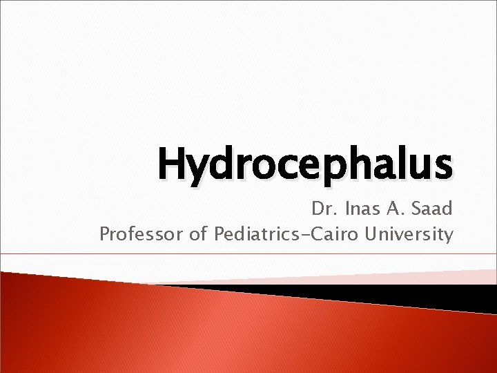 Hydrocephalus Dr. Inas A. Saad Professor of Pediatrics-Cairo University 