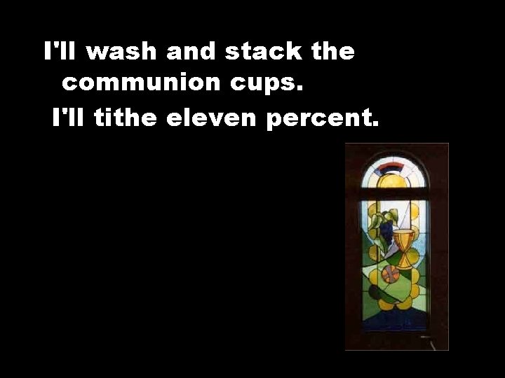 I'll wash and stack the communion cups. I'll tithe eleven percent. 