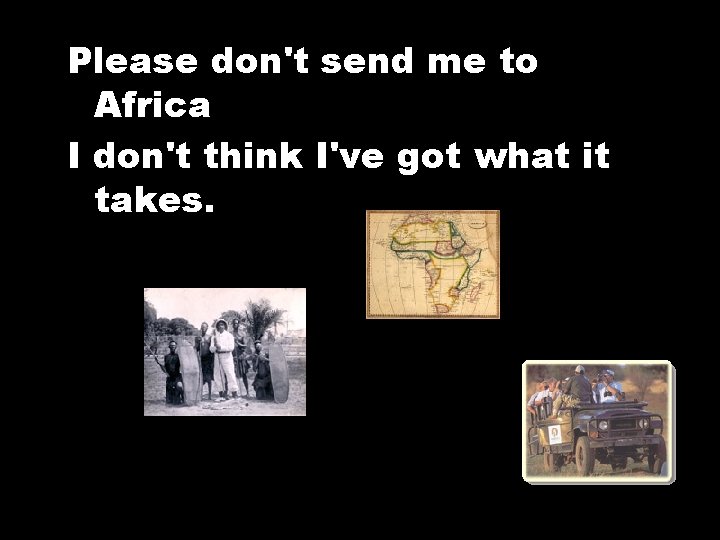 Please don't send me to Africa I don't think I've got what it takes.