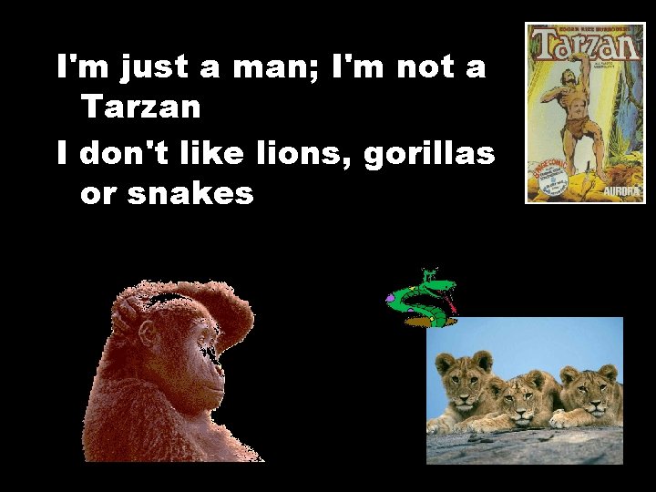 I'm just a man; I'm not a Tarzan I don't like lions, gorillas or