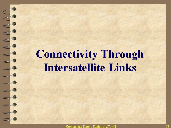 Connectivity Through Intersatellite Links Komunikasi Satelit, Sukiswo, ST, MT 53 