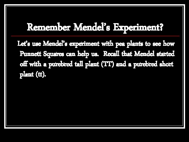 Remember Mendel’s Experiment? Let’s use Mendel’s experiment with pea plants to see how Punnett