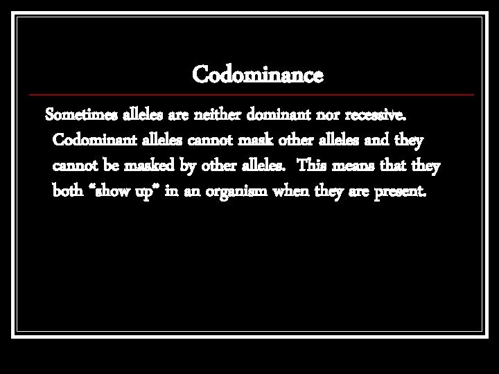 Codominance Sometimes alleles are neither dominant nor recessive. Codominant alleles cannot mask other alleles