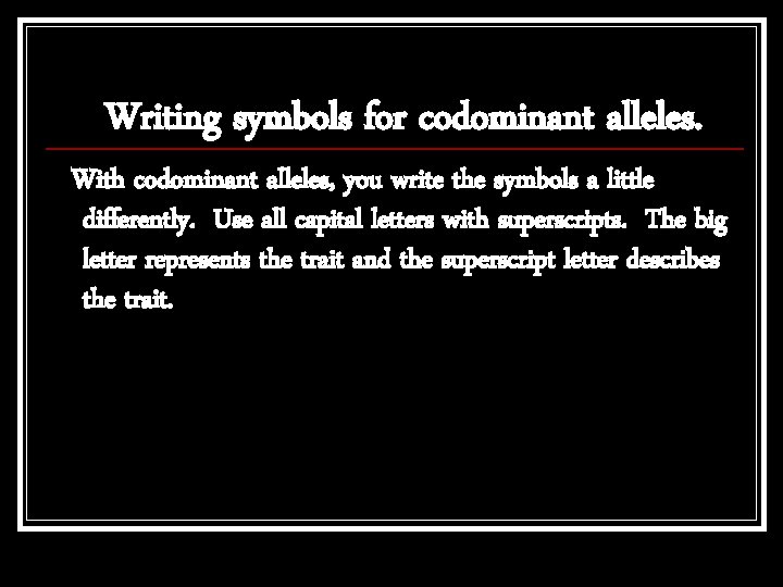 Writing symbols for codominant alleles. With codominant alleles, you write the symbols a little